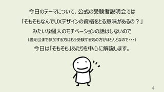 4
今日のテーマについて、公式の受験者説明会では
「そもそもなんでUXデザインの資格をとる意味があるの？」
みたいな個人のモチベーションの話はしないので
（説明会まで参加する方はもう受験する気の方がほとんどなので・・・）
今日は「そもそも」あたりを中心に解説します。
 