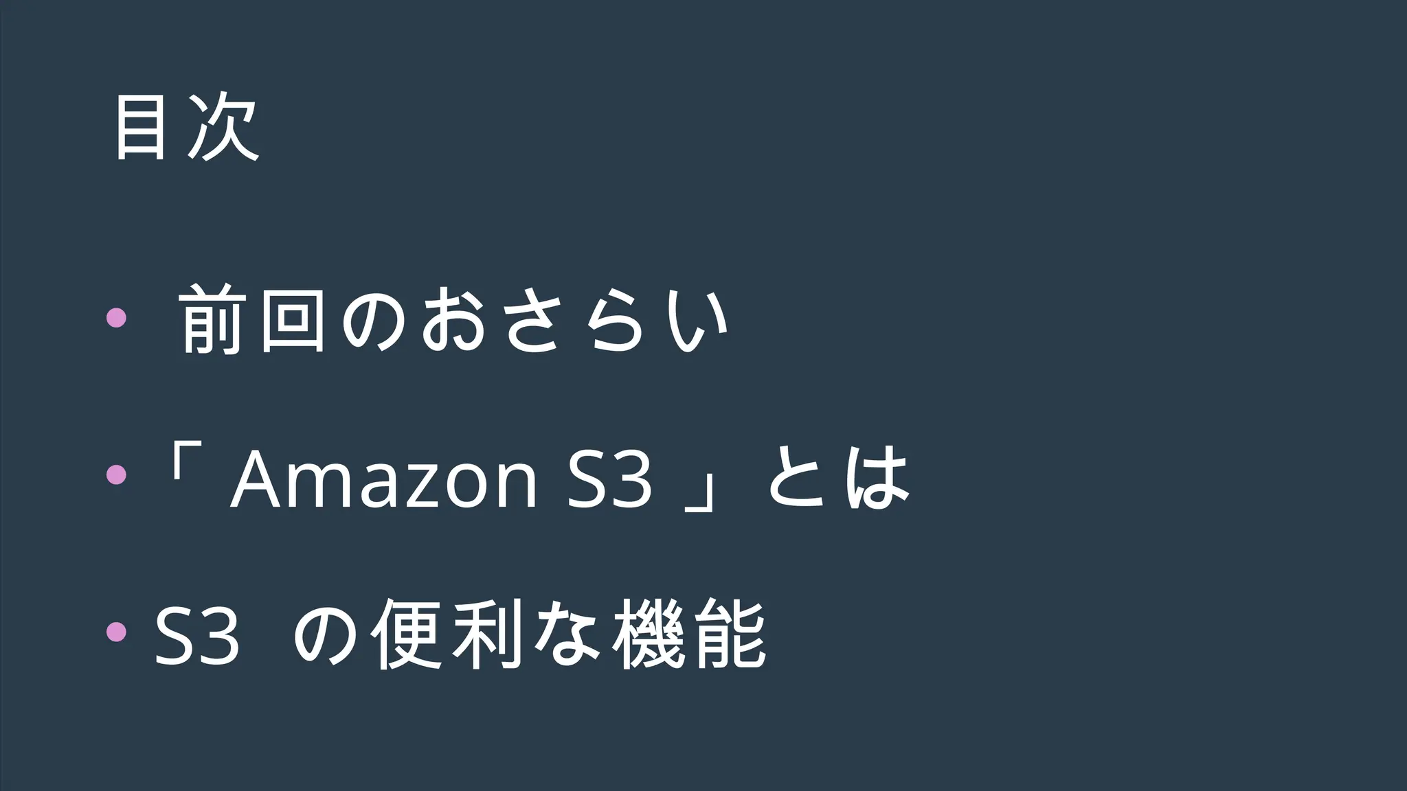 目次
• 前回のおさらい
•「 Amazon S3 」とは
• S3 の便利な機能
 