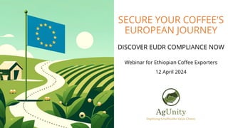 SECURE YOUR COFFEE'S
EUROPEAN JOURNEY
DISCOVER EUDR COMPLIANCE NOW
Webinar for Ethiopian Coffee Exporters
12 April 2024
 