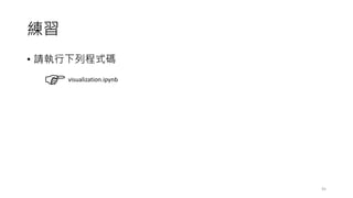 練習
• 請執行下列程式碼
45
visualization.ipynb
 