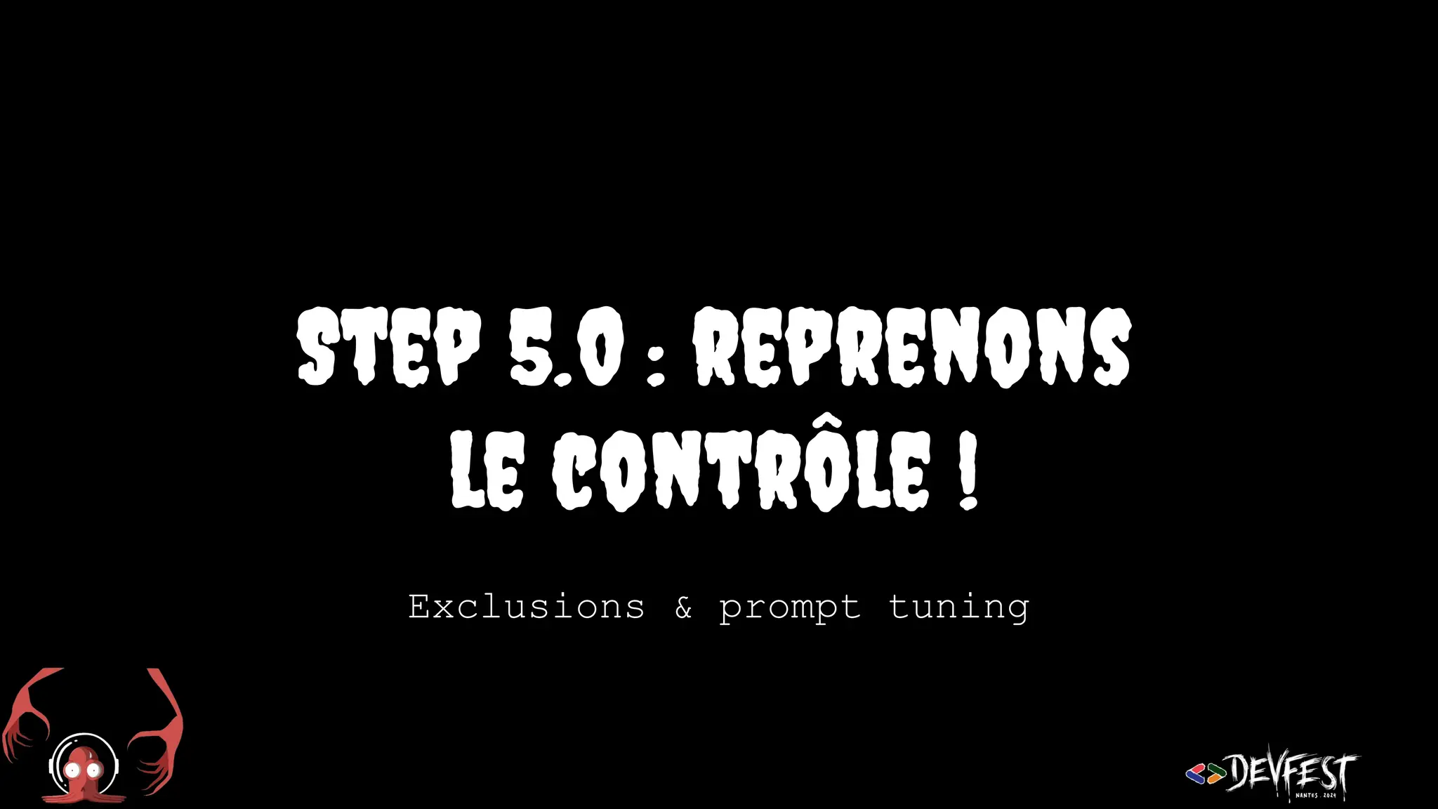 Step 5.0 : reprenons
le contrôle !
Exclusions & prompt tuning
 