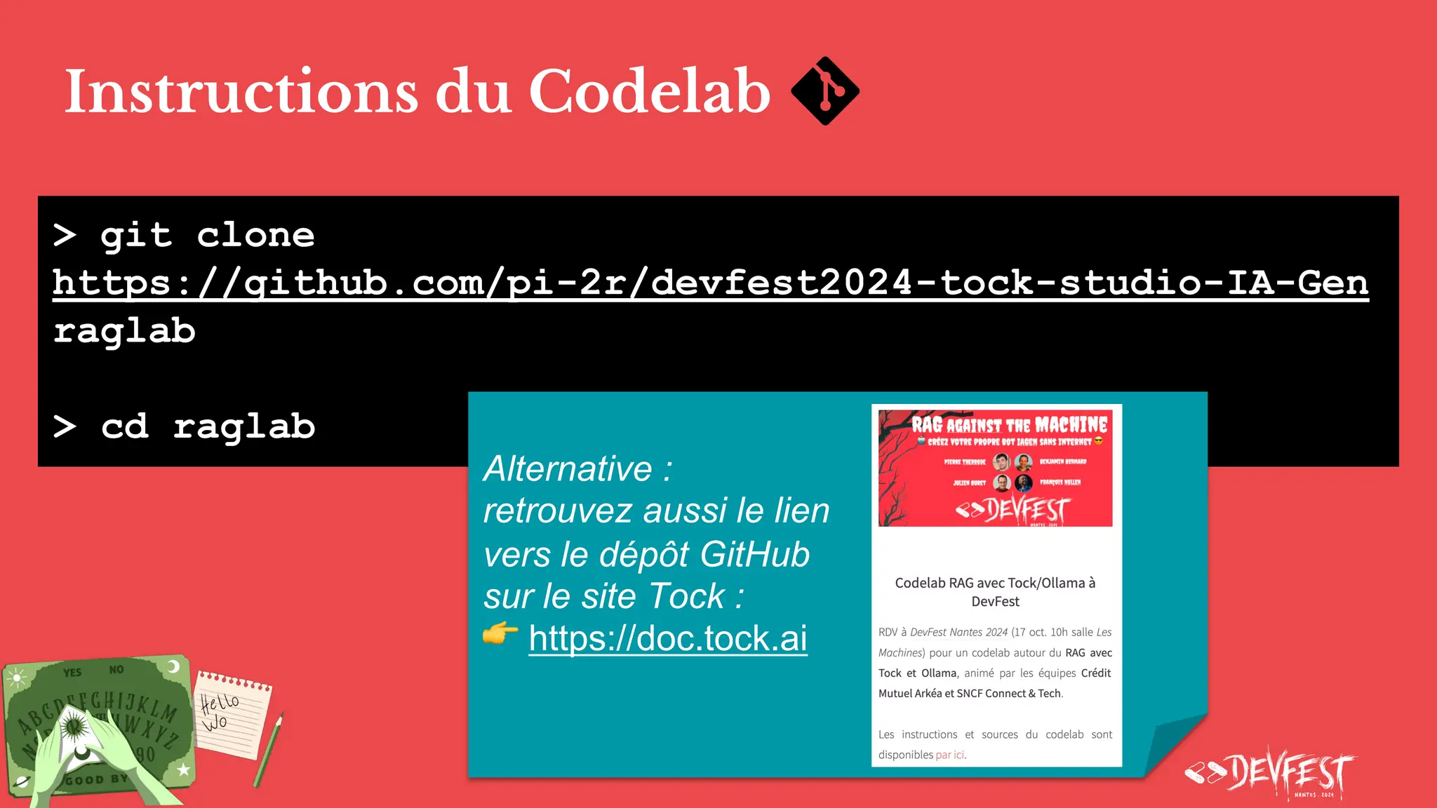 Instructions du Codelab
> git clone
https://github.com/pi-2r/devfest2024-tock-studio-IA-Gen
raglab
> cd raglab
Alternative :
retrouvez aussi le lien
vers le dépôt GitHub
sur le site Tock :
👉 https://doc.tock.ai
 