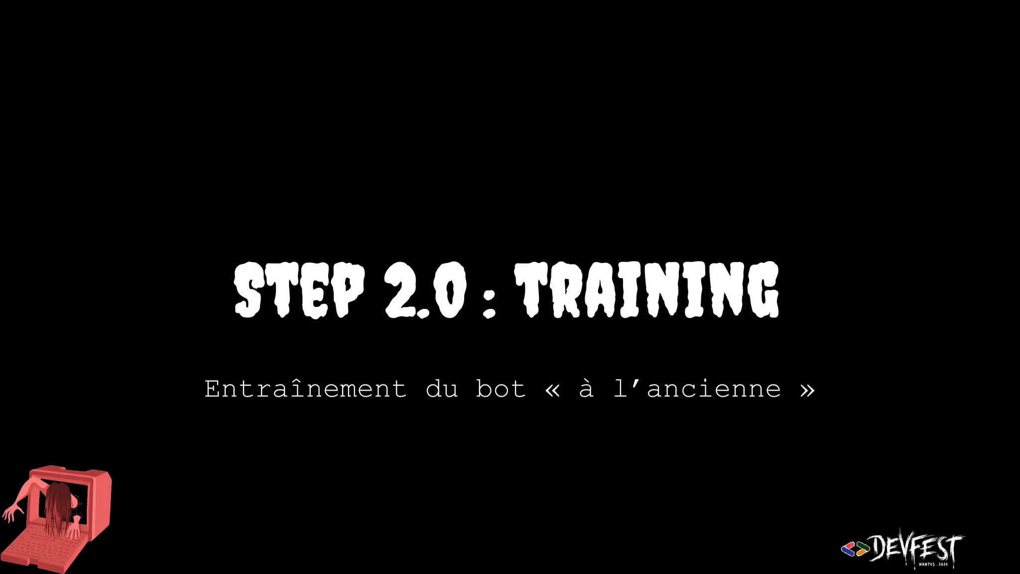 Step 2.0 : training
Entraînement du bot « à l’ancienne »
 