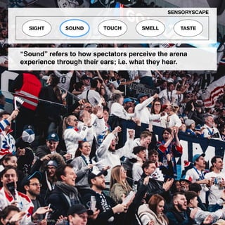 Photo: facebook.com/zsclions, 2024
SIGHT SOUND TOUCH SMELL TASTE
SENSORYSCAPE
“Sound” refers to how spectators perceive the arena
experience through their ears; i.e. what they hear.
10 / 40
 