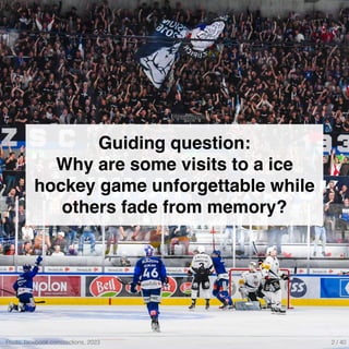 Guiding question:
Why are some visits to a ice
hockey game unforgettable while
others fade from memory?
Photo: facebook.com/zsclions, 2023 2 / 40
 