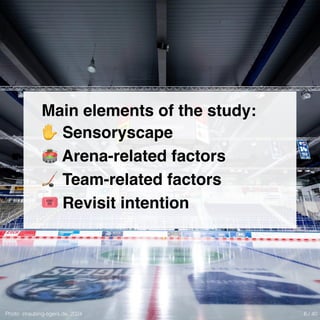 Photo: straubing-tigers.de, 2024
Main elements of the study:
✋ Sensoryscape
🏟 Arena-related factors
🏒 Team-related factors
🎟 Revisit intention
6 / 40
 