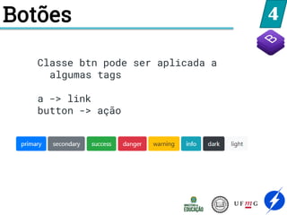 4
Botões
Classe btn pode ser aplicada a
algumas tags
a -> link
button -> ação
 