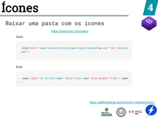 4
Ícones
https://useiconic.com/open/
https://getbootstrap.com/docs/4.1/extend/icons/
Baixar uma pasta com os ícones
 