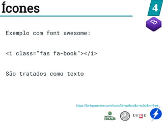 4
Ícones
https://fontawesome.com/icons?d=gallery&s=solid&m=free
Exemplo com font awesome:
<i class=“fas fa-book”></i>
São tratados como texto
 