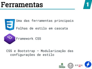 Ferramentas
Uma das ferramentas principais
Folhas de estilo em cascata
Framework CSS
1
CSS e Bootstrap – Modularização das
configurações de estilo
 