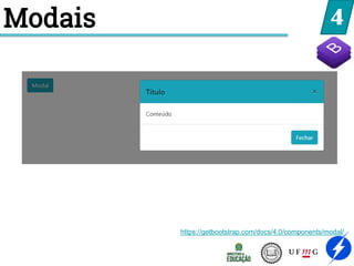 4
Modais
https://getbootstrap.com/docs/4.0/components/modal/
 
