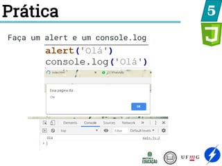 Prática 5
Faça um alert e um console.log
 