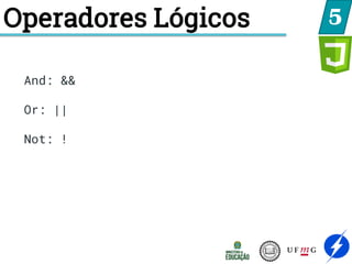 Operadores Lógicos 5
And: &&
Or: ||
Not: !
 