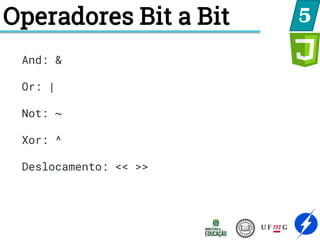 Operadores Bit a Bit 5
And: &
Or: |
Not: ~
Xor: ^
Deslocamento: << >>
 