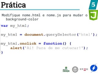 5
Modifique nome.html e nome.js para mudar o
background-color
Prática
 