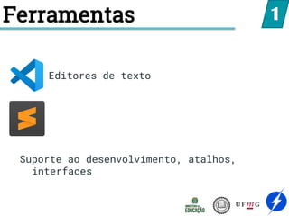 Ferramentas 1
Suporte ao desenvolvimento, atalhos,
interfaces
Editores de texto
 