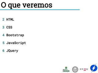 O que veremos
2 HTML
3 CSS
4 Bootstrap
5 JavaScript
6 JQuery
 