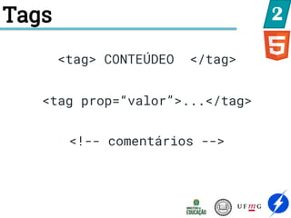 Tags 2
<tag> CONTEÚDEO </tag>
<tag prop=“valor”>...</tag>
<!-- comentários -->
 