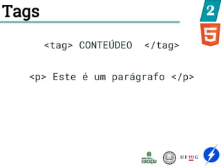 Tags 2
<tag> CONTEÚDEO </tag>
<p> Este é um parágrafo </p>
 