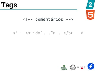 Tags 2
<!-- comentários -->
<!-- <p id=“...”>...</p> -->
 