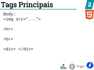Tags Principais 2
Body:
<img src=“...”>
<hr>
<br>
<div> </div>
 