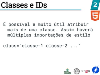 Classes e IDs 2
É possível e muito útil atribuir
mais de uma classe. Assim haverá
múltiplas importações de estilo
class=“classe-1 classe-2 ...”
 