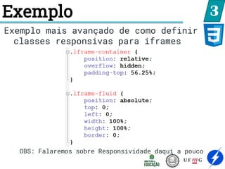 Exemplo 3
Exemplo mais avançado de como definir
classes responsivas para iframes
OBS: Falaremos sobre Responsividade daqui a pouco
 