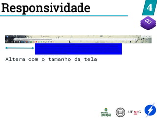 4
Altera com o tamanho da tela
Responsividade
 