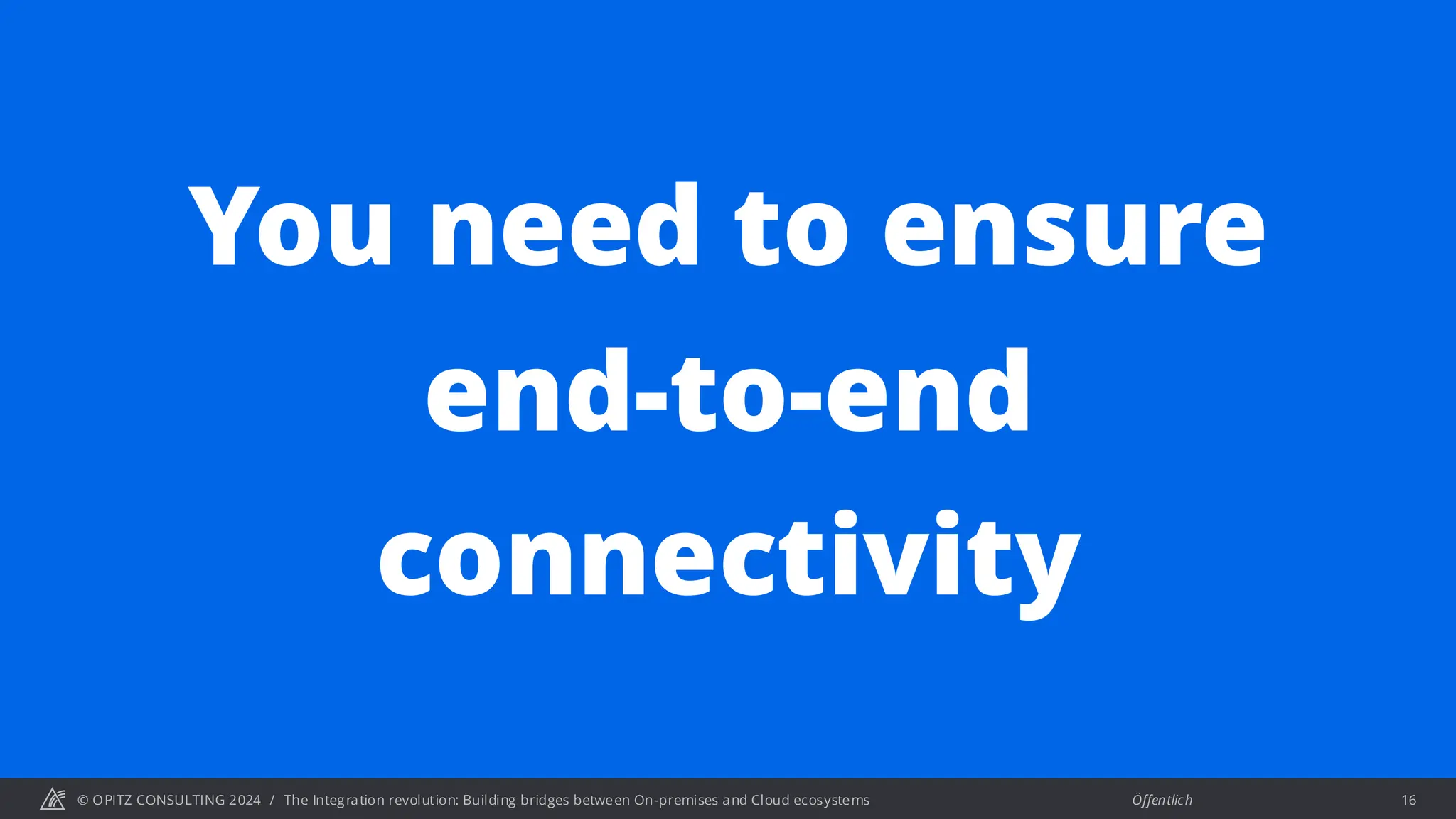 © OPITZ CONSULTING 2024 / Öffentlich
The Integration revolution: Building bridges between On-premises and Cloud ecosystems 16
You need to ensure
end-to-end
connectivity
 