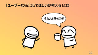 「ユーザーならどうしてほしいか考える」とは
22
冷たいお茶をどうぞ
 