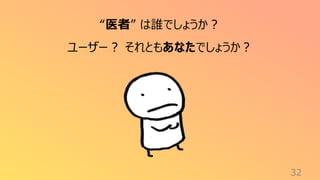 32
“医者” は誰でしょうか？
ユーザー？ それともあなたでしょうか？
 