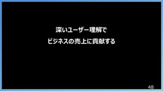 48
深いユーザー理解で
ビジネスの売上に貢献する
 