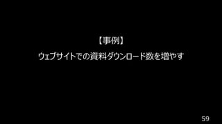 59
【事例】
ウェブサイトでの資料ダウンロード数を増やす
 