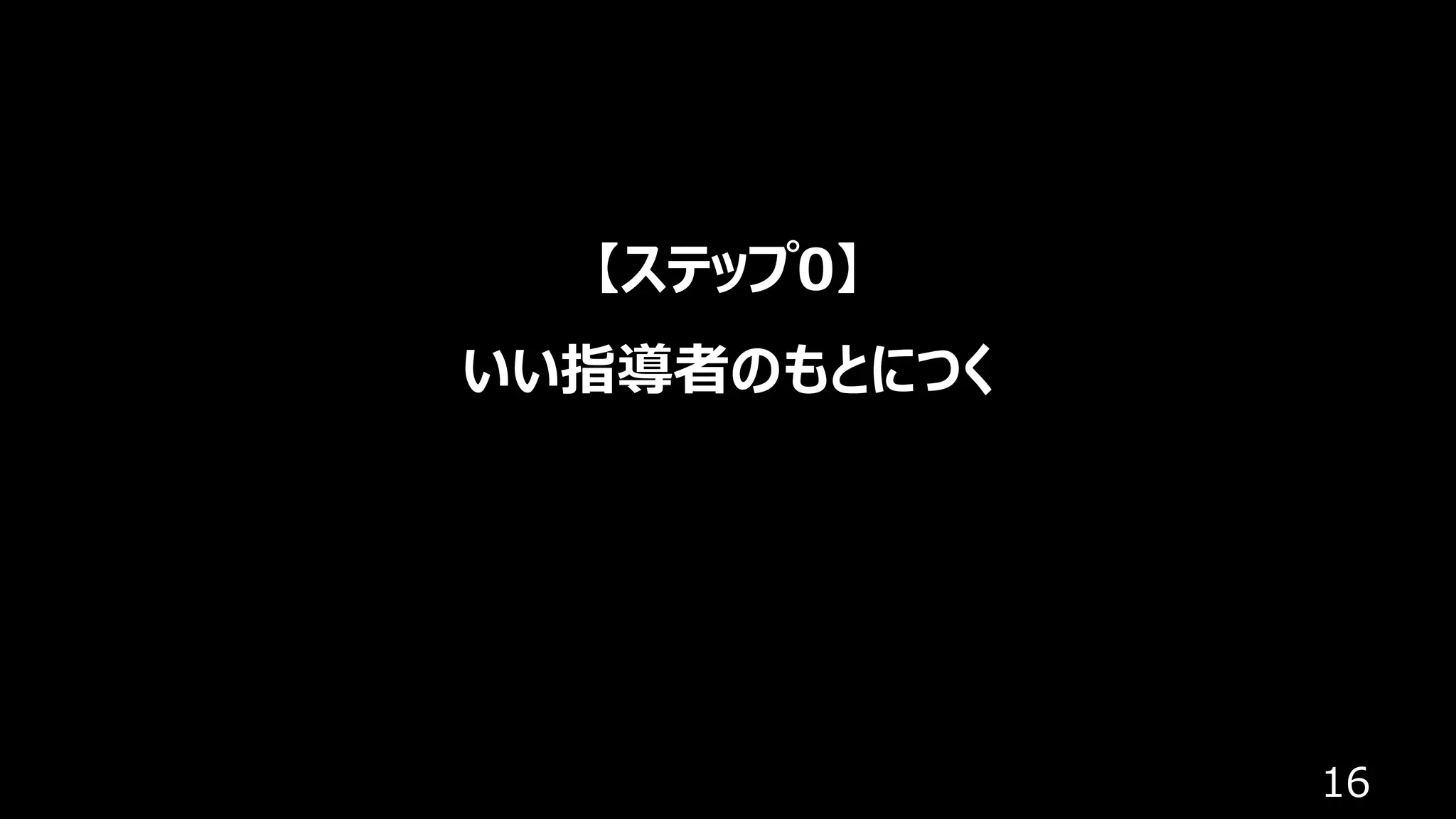 16
【ステップ0】
いい指導者のもとにつく
 