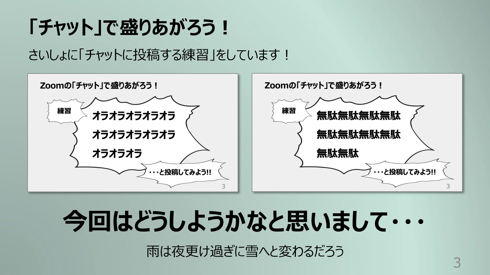 「チャット」で盛りあがろう︕
3
さいしょに「チャットに投稿する練習」をしています︕
今回はどうしようかなと思いまして・・・
⾬は夜更け過ぎに雪へと変わるだろう
 