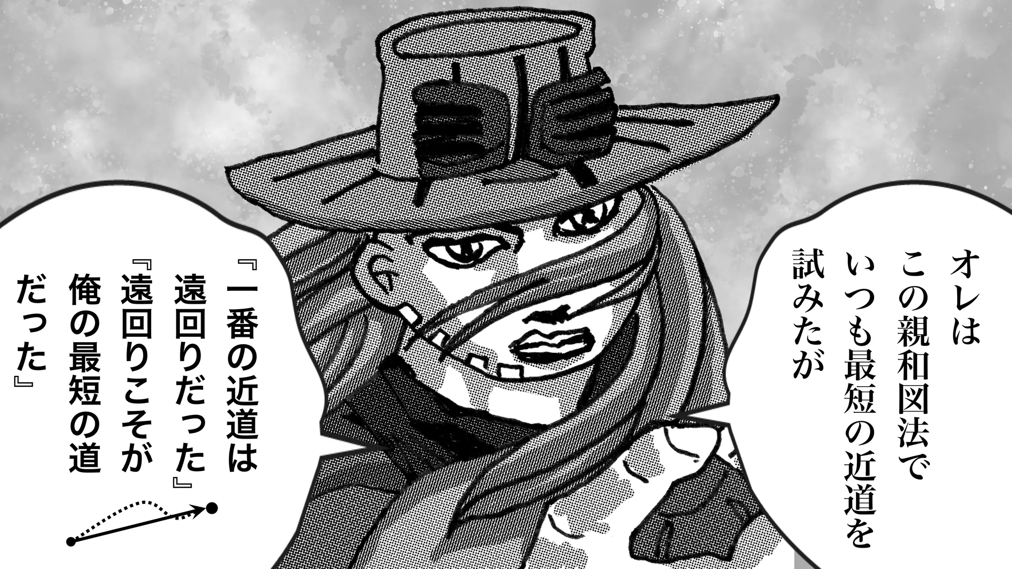 68
﹃
一
番
の
近
道
は
遠
回
り
だ
っ
た
﹄
﹃
遠
回
り
こ
そ
が
俺
の
最
短
の
道
だ
っ
た
﹄
オ
レ
は
こ
の
親
和
図
法
で
い
つ
も
最
短
の
近
道
を
試
み
た
が
 