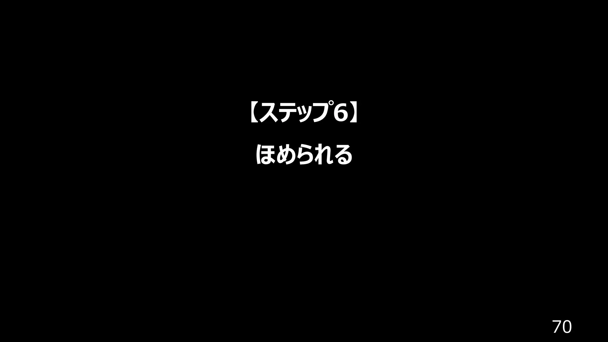 70
【ステップ6】
ほめられる
 