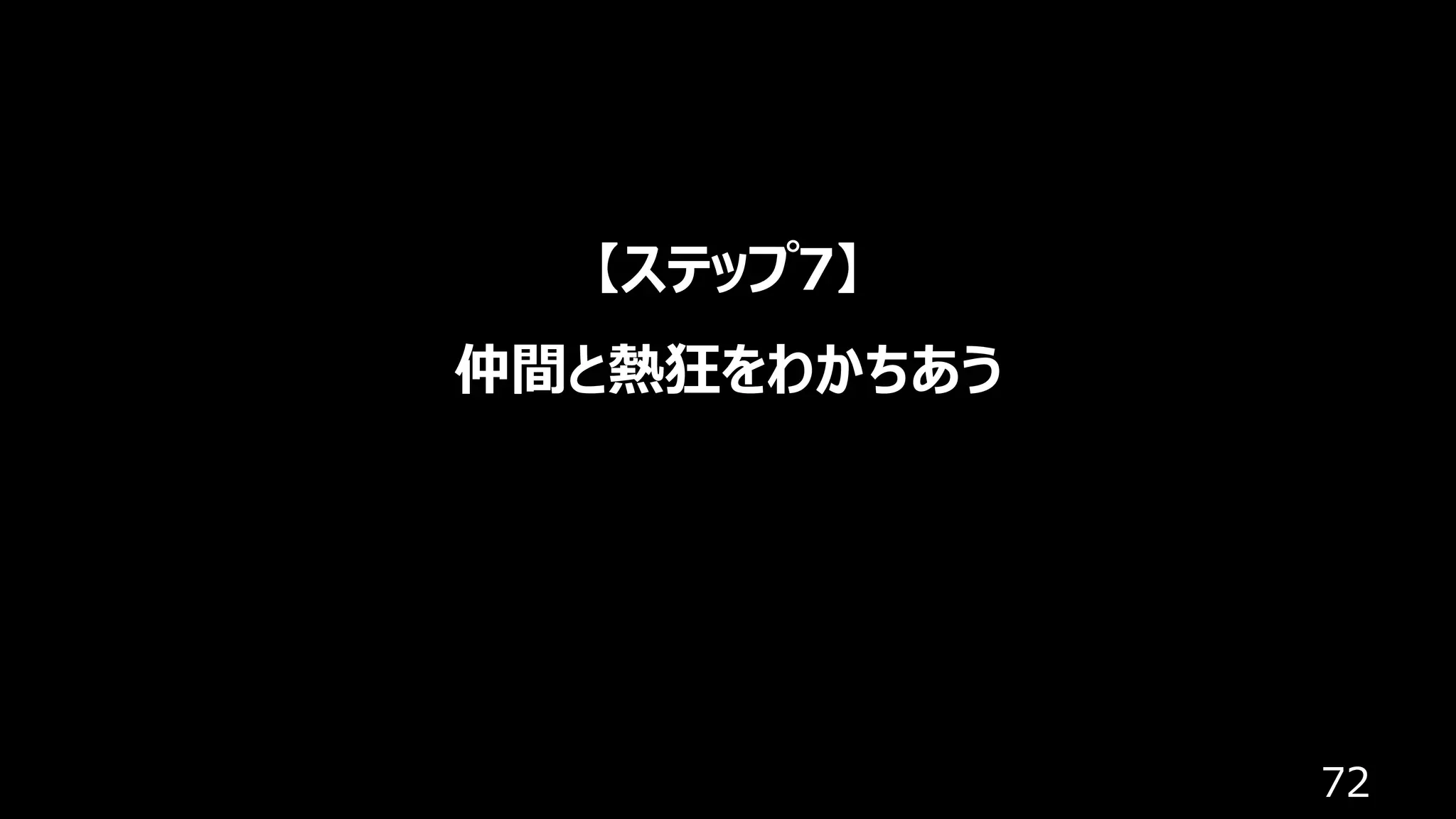 72
【ステップ7】
仲間と熱狂をわかちあう
 
