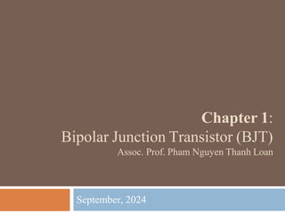 Chapter 1:
Bipolar Junction Transistor (BJT)
Assoc. Prof. Pham Nguyen Thanh Loan
September, 2024
 