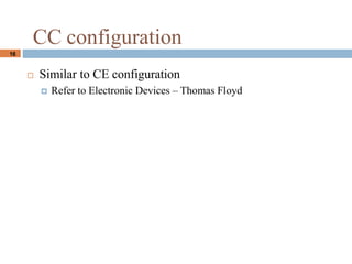 16
CC configuration
? Similar to CE configuration
? Refer to Electronic Devices C Thomas Floyd
 
