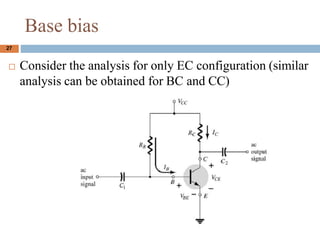 ? Consider the analysis for only EC configuration (similar
analysis can be obtained for BC and CC)
27
Base bias
 