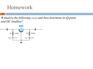 Homework
37
?Analyze the following circuit and then determine its Q-point
and DC loadline?
 