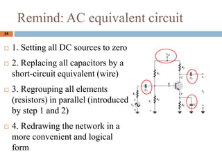 Remind: AC equivalent circuit
? 1. Setting all DC sources to zero
? 2. Replacing all capacitors by a
short-circuit equivalent (wire)
? 3. Regrouping all elements
(resistors) in parallel (introduced
by step 1 and 2)
? 4. Redrawing the network in a
more convenient and logical
form
54
`
`
`
 