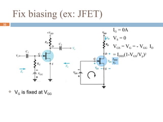 Fix biasing (ex: JFET)
IG = 0A
VS = 0
VGS = VG = - VGG ID
= IDSS(1-VGS/Vp)2
 VG is fixed at VGG
33
 