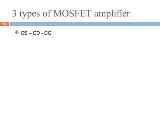 3 types of MOSFET amplifier
58
 CS – CD - CG
 