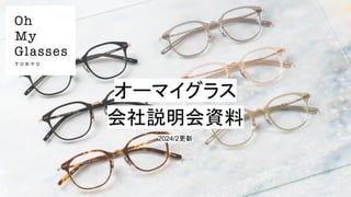 COPYRIGHT© Oh My Glasses, Inc. All Rights Reserved
オーマイグラス
会社説明会資料
2024/2更新
 