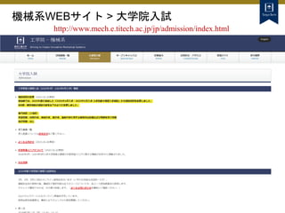 機械系WEBサイト > 大学院入試
http://www.mech.e.titech.ac.jp/jp/admission/index.html
 