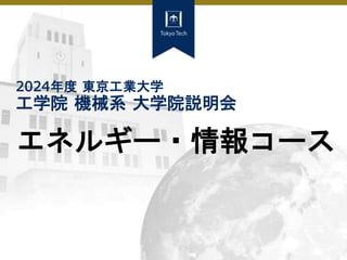 2024年度 東京工業大学
工学院 機械系 大学院説明会
エネルギー・情報コース
 