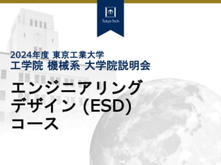 2024年度 東京工業大学
工学院 機械系 大学院説明会
エンジニアリング
デザイン (ESD)
コース
 
