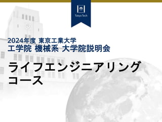 2024年度 東京工業大学
工学院 機械系 大学院説明会
ライフエンジニアリング
コース
 